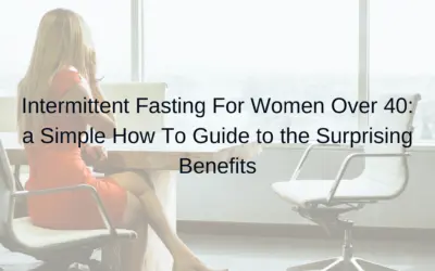 Intermittent Fasting for Women Over 40: a Simple How to Guide and the Surprising Benefits