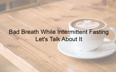 Bad Breath While Intermittent Fasting – Let’s Talk About It