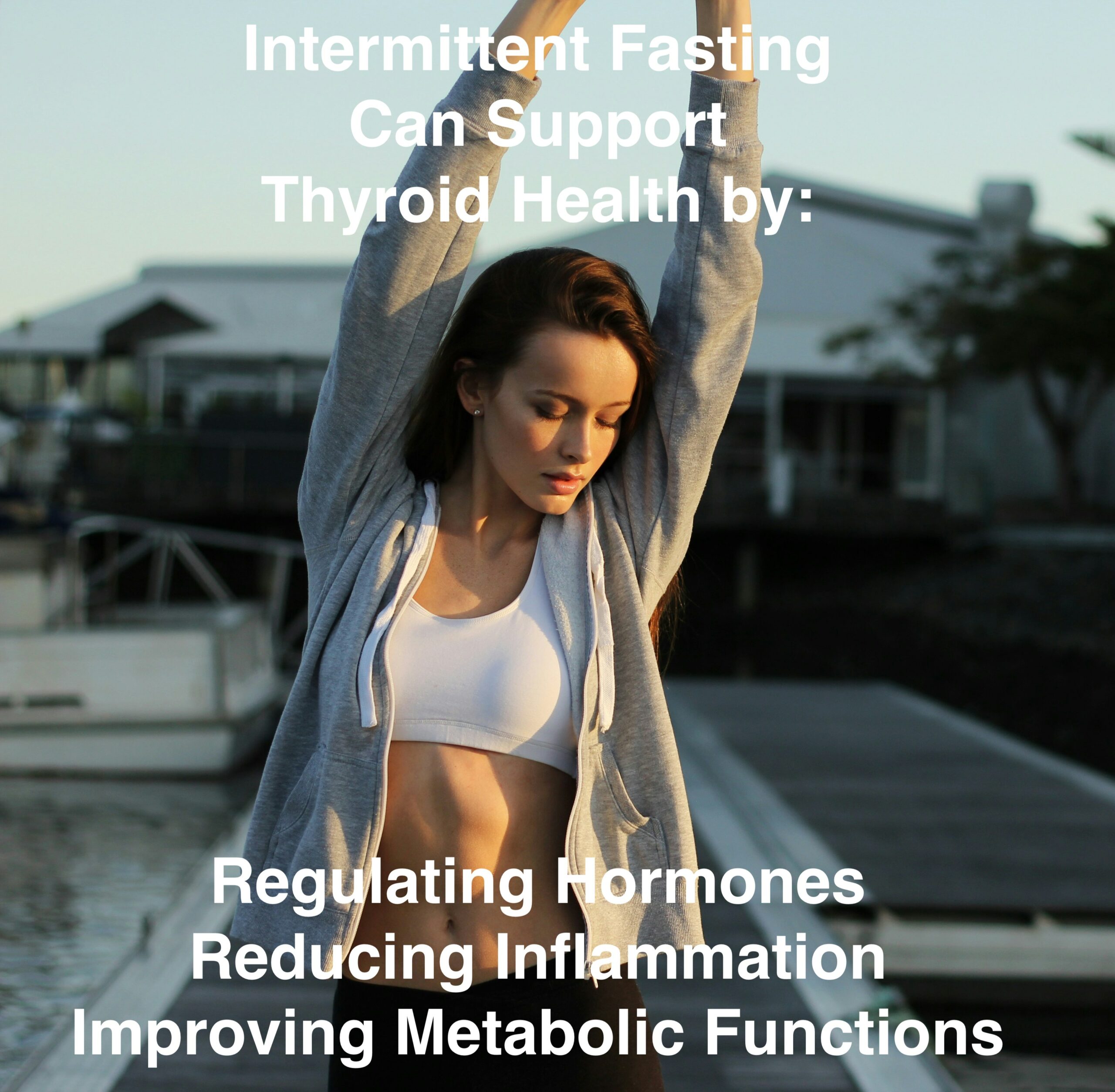 A girl is stretching her arms on a dock by the water, text above is: Intermittent Fasting Can support Thyroid health by regulating hormones, reducing inflammation and improving metabolic functions