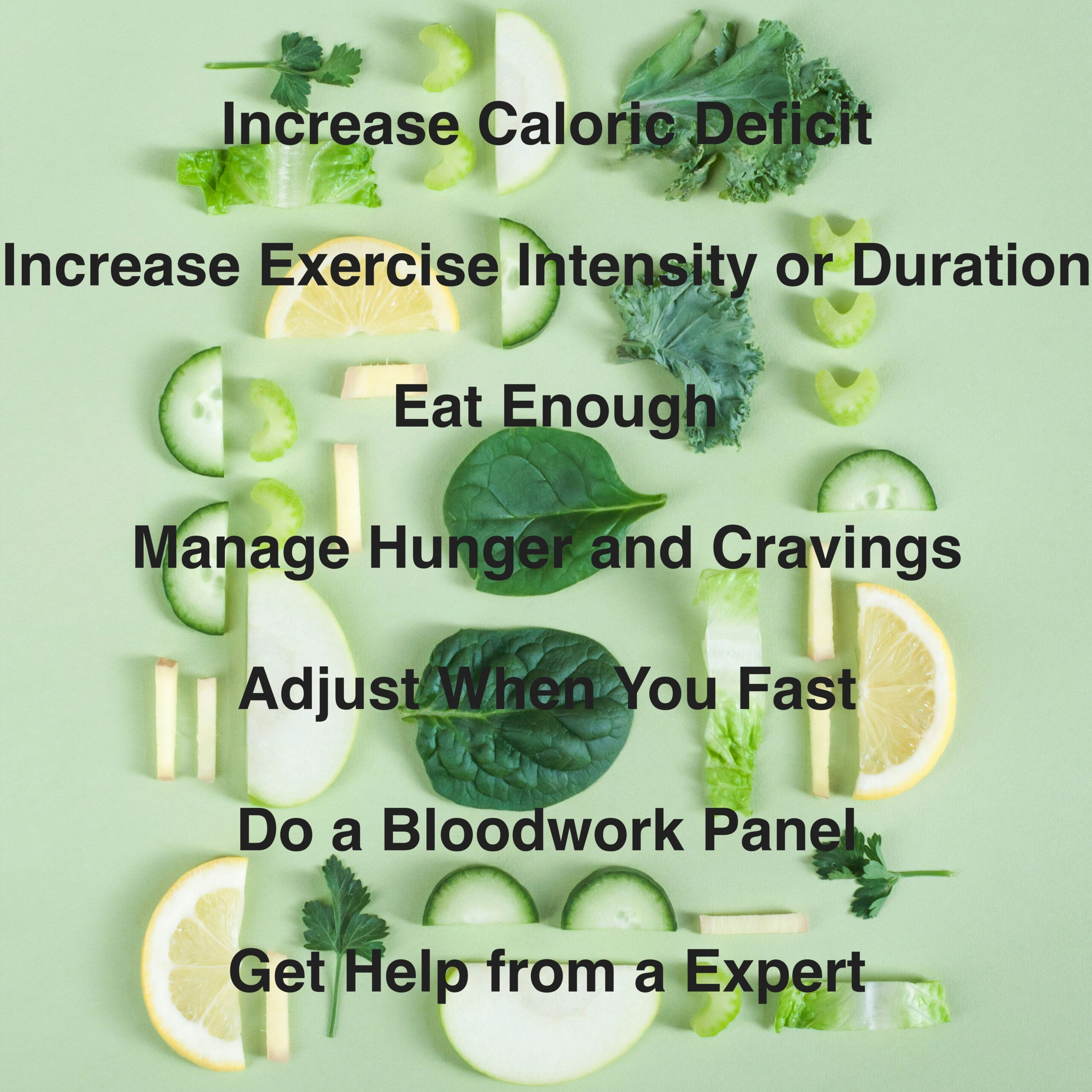 A Pic of green veggies cut with the text above: increase caloric deficit, increase exercice intensity or duration, eat enough, manage hunger and cravings, adjust your fast, do a bloodwork panel, get help from an expert