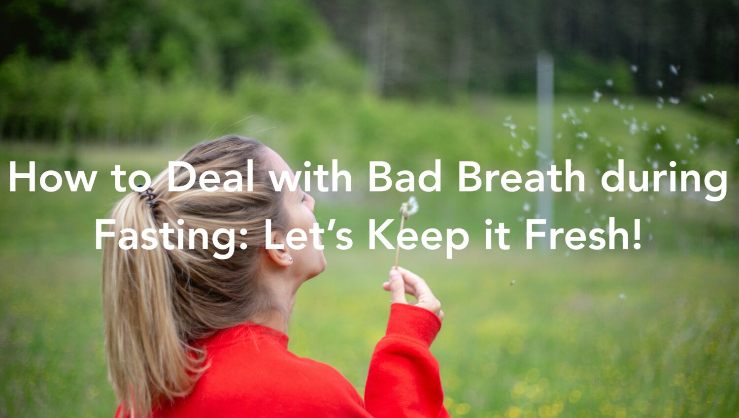 How to Deal with Bad Breath during Fasting Let’s Keep it Fresh