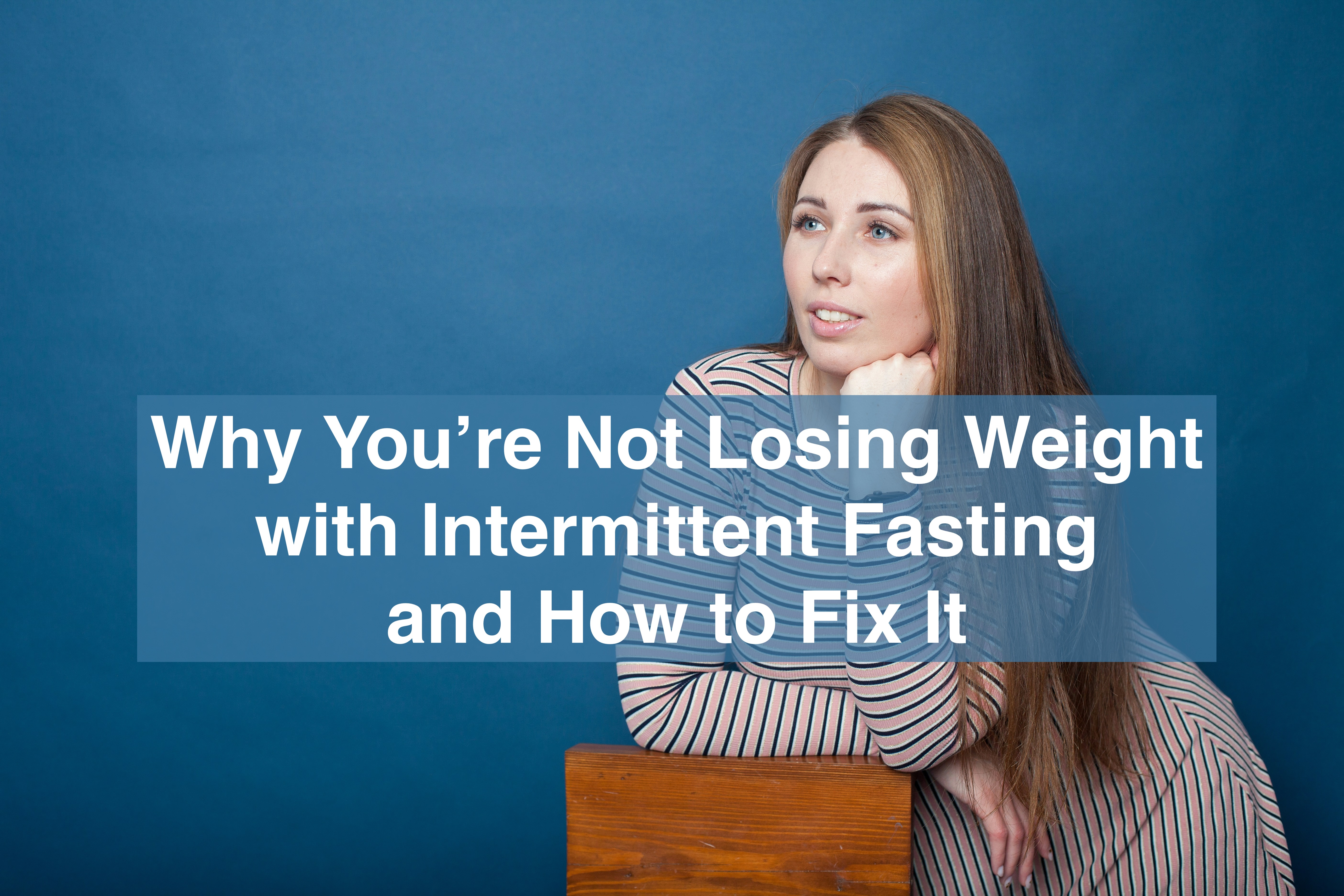 You’re Not Losing Weight with Intermittent Fasting And How to Fix It