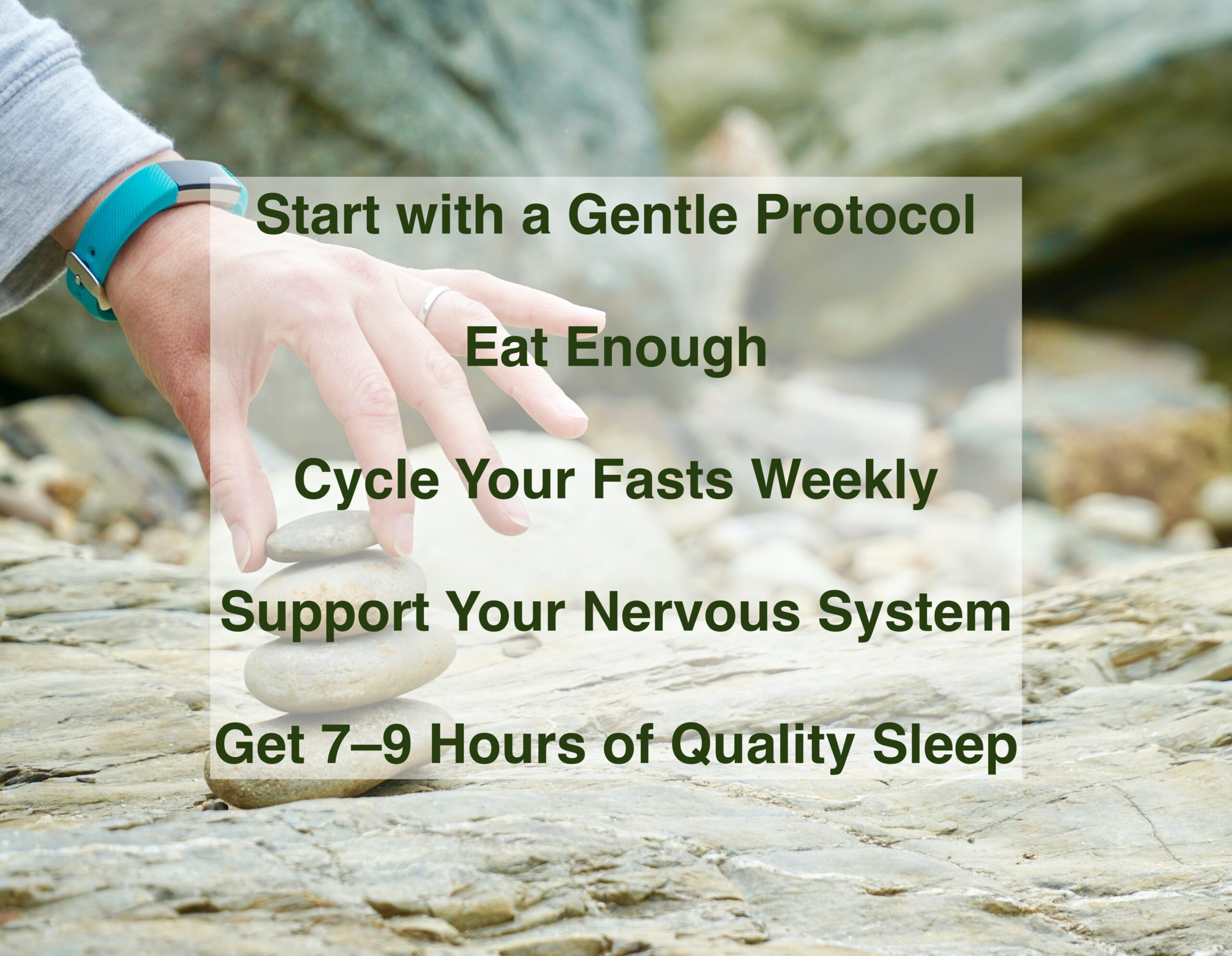 the image has text saying tips about fasting: Start with a Gentle Protocol; Eat Enough; Cycle Your Fasts Weekly; Support Your Nervous System; Get 7–9 Hours of Quality Sleep