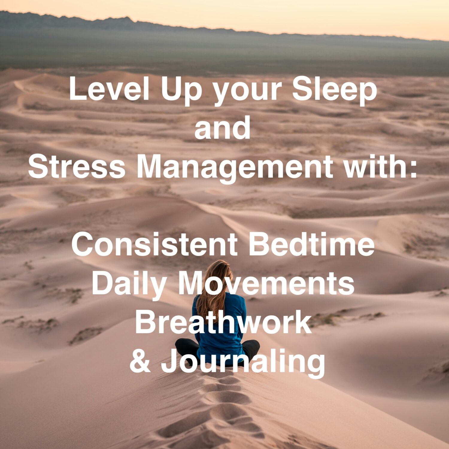Picture of a woman  seated meditating in the dunes with the text aboce saying: Level up your sleep and stress management with: consistent bedtime, daily movements, breathwork, and journaling